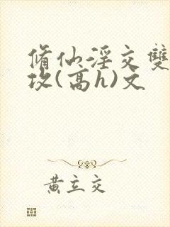 修仙淫交双性总攻(高h)文