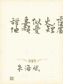 甜妻似火,霍爷他超爱 短剧