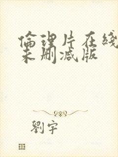 伦理片在线观看未删减版