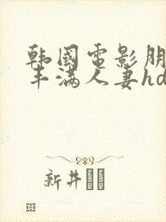韩国电影朋友的丰满人妻hd中文