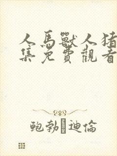 人马兽人猪狗全集免费观看高清