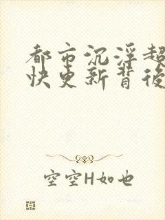 都市沉浮超前超快更新背后原因