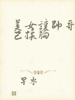 美女让帅哥帮自己揉胸