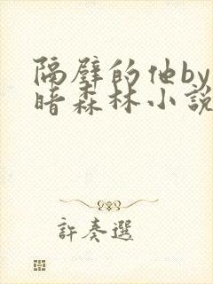 隔壁的他by黑暗森林小说笔趣阁结局