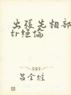 出张先相部屋ntr绝伦