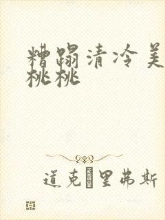 糟蹋清冷美人h桃桃