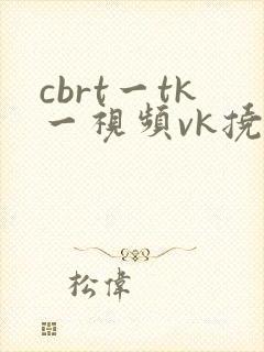 cbrt一tk一视频vk挠脚心