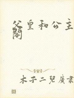 父皇和公主笔趣阁