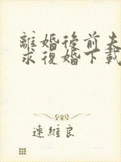 离婚后前夫哭着求复婚下载txt