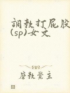 调教打屁股惩罚(sp)女文