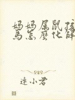 妈妈属鼠孩子属马怎么化解