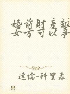 婚前财产离婚后女方可以争取到吗封面