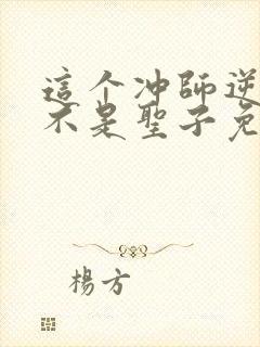 这个冲师逆徒才不是圣子免费漫画