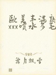 欧美丰满熟妇xxxx喷水多毛