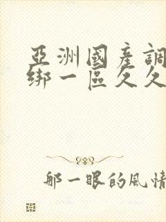 亚洲国产调教捆绑一区久久久