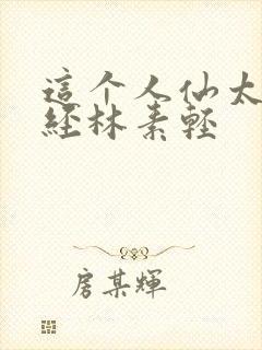 这个人仙太过正经林素轻