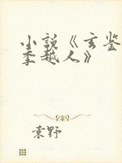 小说《玄鉴仙族季越人》