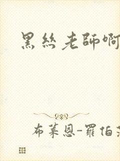黑丝老师啊啊啊