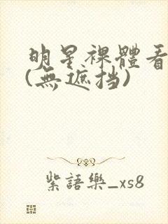 明星裸体看个够(无遮挡)