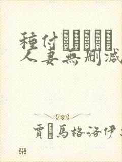 种付おじさんと人妻无删减动漫