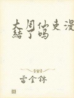 大周仙吏漫画完结了吗