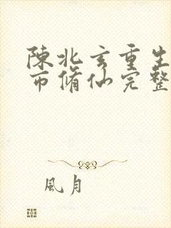 陈北玄重生之都市修仙完整版