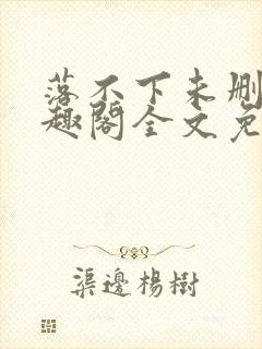 落不下未删减笔趣阁全文免费阅读
