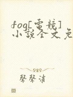fog[电竞]小说全文免费阅读正版