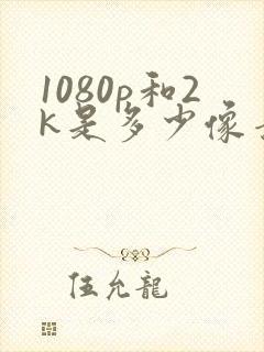 1080p和2k是多少像素