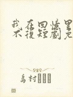 我在回忆里万劫不复短剧免费播放