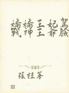 娇娇王妃驾到,战神王爷脸红心跳原著作者
