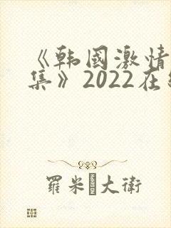 《韩国激情大合集》2022在线观看封面