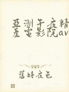 亚洲午夜精品国产电影院av