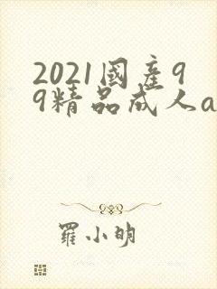 2021国产99精品成人av