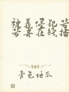 被义侵犯若妻美若妻在线播放