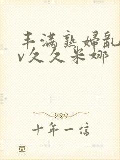 丰满熟妇乱淫av久久米娜封面