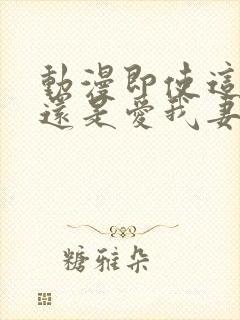 动漫即使这样我还是爱我妻子