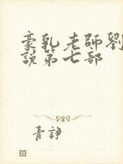 豪乳老师刘艳小说第七部
