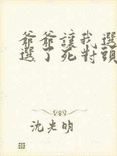 爷爷让我选夫我选了死对头