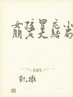 女孩冒充小伙女朋友大结局