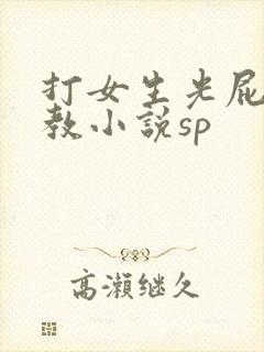 打女生光屁股调教小说sp