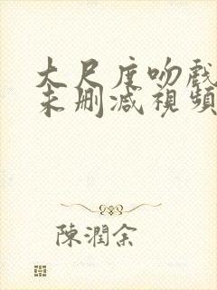 大尺度吻戏床戏未删减视频