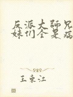 反派大师兄,师妹们全是病娇 txt封面