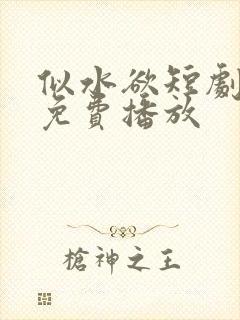 似水欲短剧全集免费播放