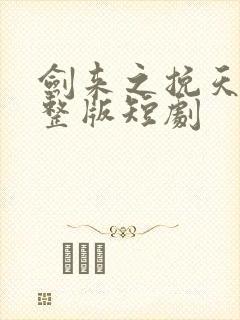 剑来之挽天倾完整版短剧