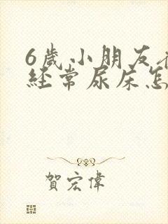 6岁小朋友夜里经常尿床怎么回事