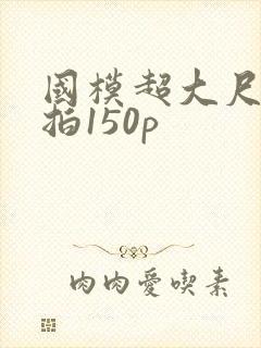 国模超大尺度私拍150p