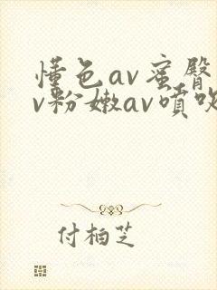 懂色av蜜臀av粉嫩av喷吹