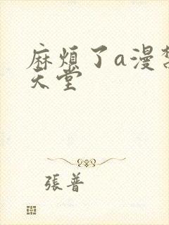 麻烦了a漫禁漫天堂