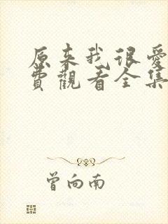 原来我很爱你免费观看全集